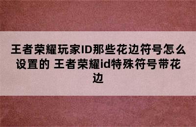 王者荣耀玩家ID那些花边符号怎么设置的 王者荣耀id特殊符号带花边